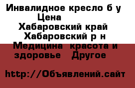 Инвалидное кресло б/у. › Цена ­ 35 000 - Хабаровский край, Хабаровский р-н Медицина, красота и здоровье » Другое   